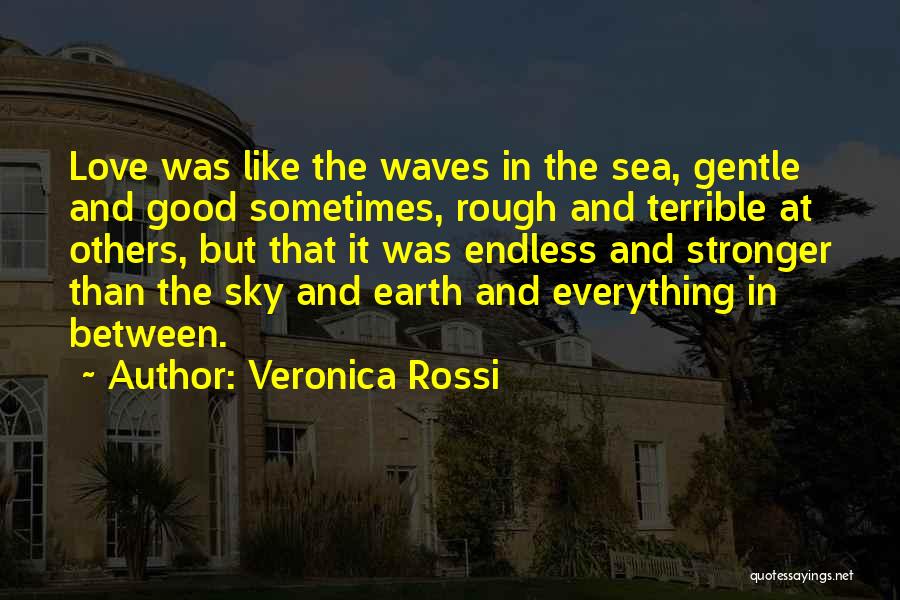 Veronica Rossi Quotes: Love Was Like The Waves In The Sea, Gentle And Good Sometimes, Rough And Terrible At Others, But That It