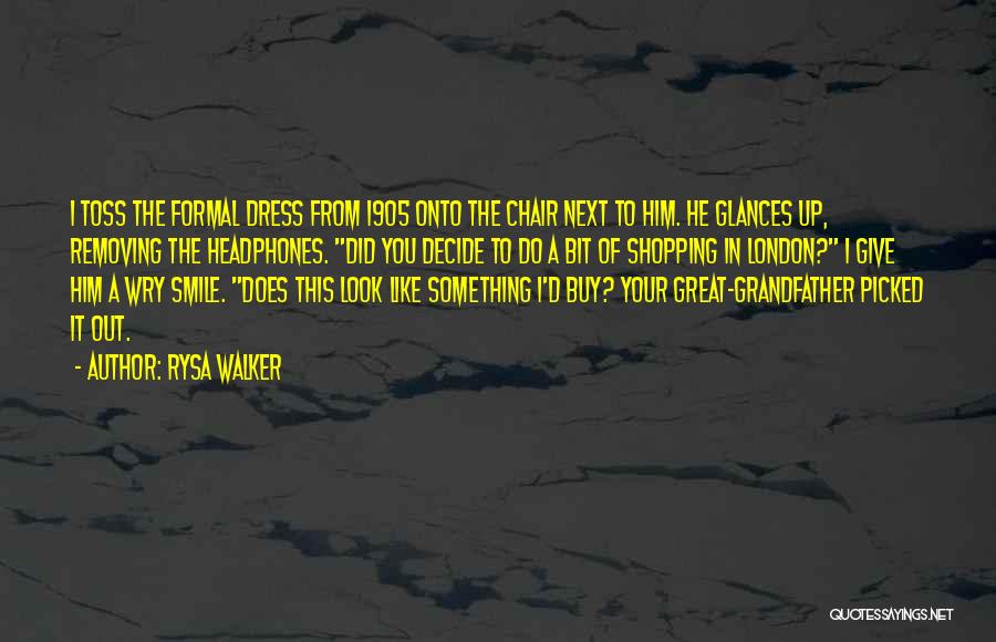 Rysa Walker Quotes: I Toss The Formal Dress From 1905 Onto The Chair Next To Him. He Glances Up, Removing The Headphones. Did