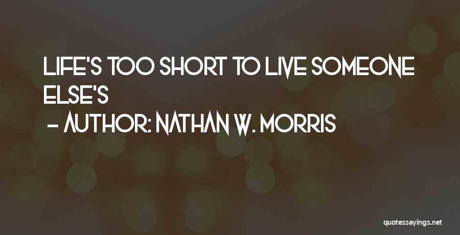 Nathan W. Morris Quotes: Life's Too Short To Live Someone Else's