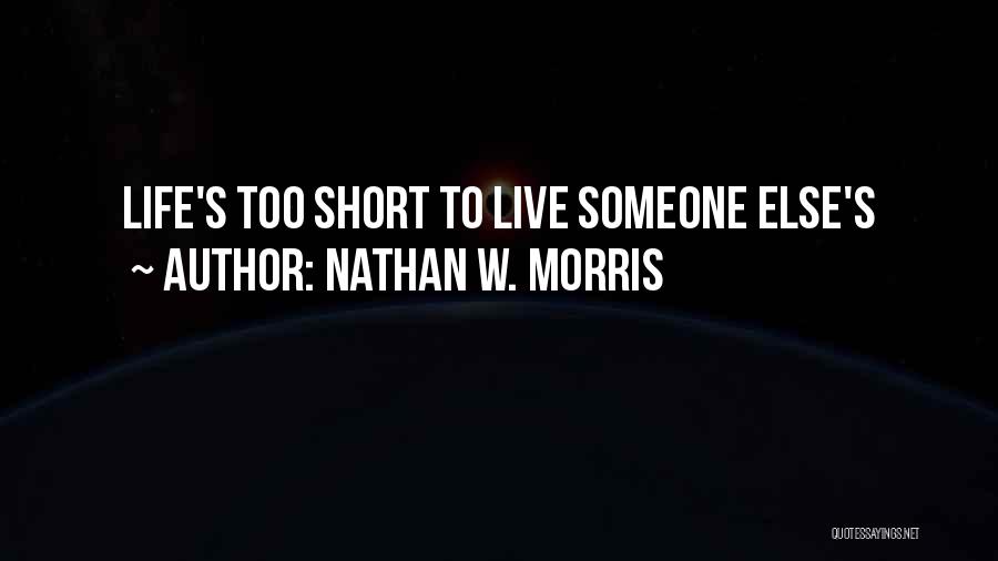 Nathan W. Morris Quotes: Life's Too Short To Live Someone Else's
