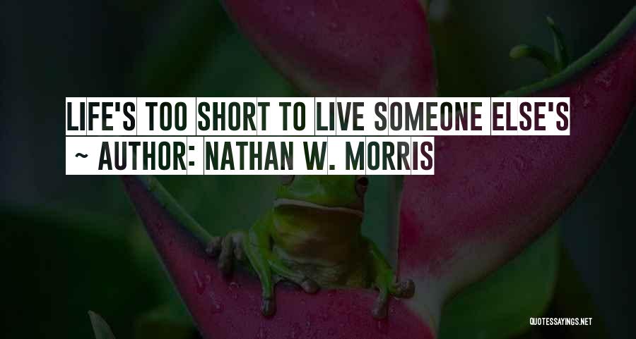 Nathan W. Morris Quotes: Life's Too Short To Live Someone Else's