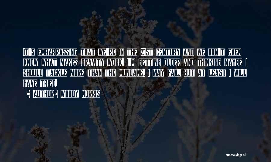 Woody Norris Quotes: It's Embarrassing That We're In The 21st Century And We Don't Even Know What Makes Gravity Work. I'm Getting Older