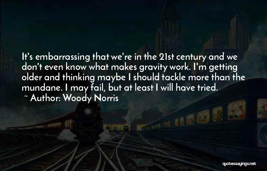 Woody Norris Quotes: It's Embarrassing That We're In The 21st Century And We Don't Even Know What Makes Gravity Work. I'm Getting Older