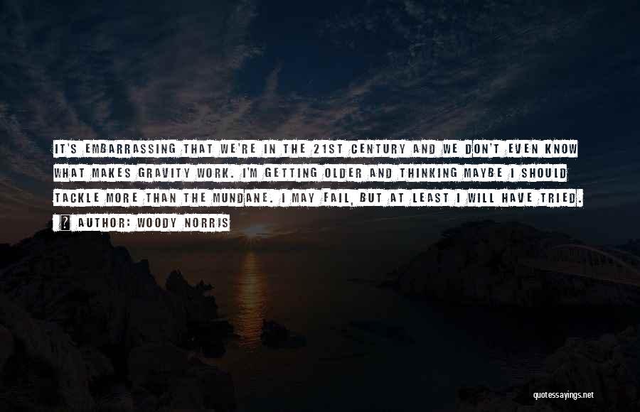 Woody Norris Quotes: It's Embarrassing That We're In The 21st Century And We Don't Even Know What Makes Gravity Work. I'm Getting Older