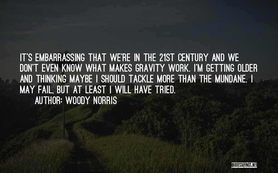 Woody Norris Quotes: It's Embarrassing That We're In The 21st Century And We Don't Even Know What Makes Gravity Work. I'm Getting Older