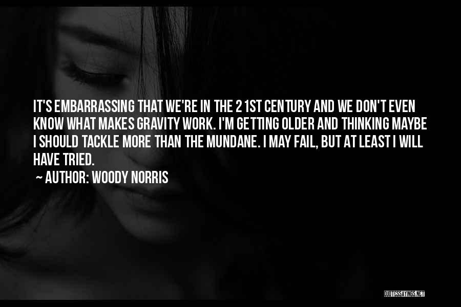 Woody Norris Quotes: It's Embarrassing That We're In The 21st Century And We Don't Even Know What Makes Gravity Work. I'm Getting Older