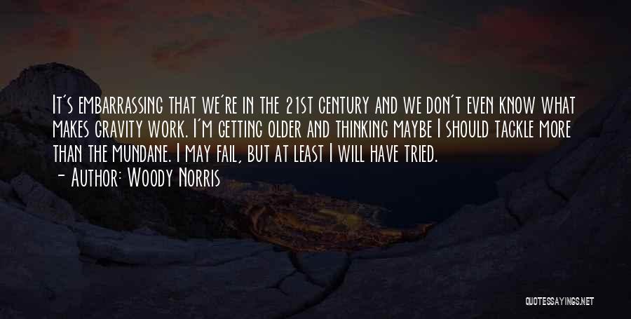 Woody Norris Quotes: It's Embarrassing That We're In The 21st Century And We Don't Even Know What Makes Gravity Work. I'm Getting Older
