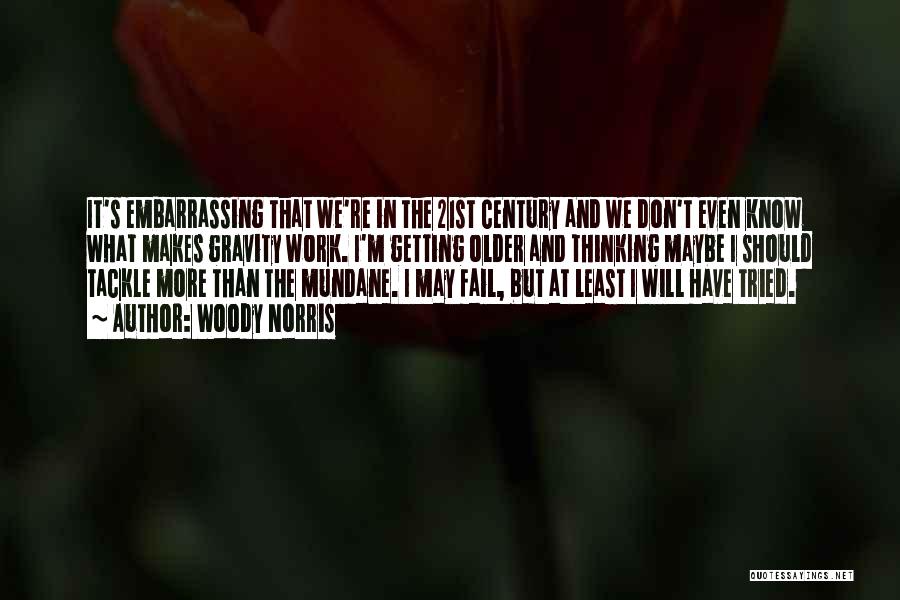 Woody Norris Quotes: It's Embarrassing That We're In The 21st Century And We Don't Even Know What Makes Gravity Work. I'm Getting Older