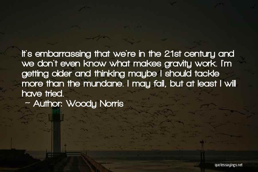 Woody Norris Quotes: It's Embarrassing That We're In The 21st Century And We Don't Even Know What Makes Gravity Work. I'm Getting Older