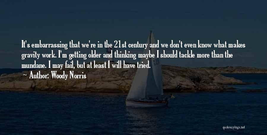 Woody Norris Quotes: It's Embarrassing That We're In The 21st Century And We Don't Even Know What Makes Gravity Work. I'm Getting Older