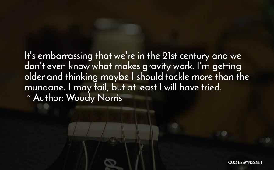 Woody Norris Quotes: It's Embarrassing That We're In The 21st Century And We Don't Even Know What Makes Gravity Work. I'm Getting Older