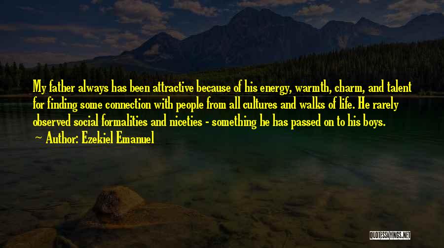 Ezekiel Emanuel Quotes: My Father Always Has Been Attractive Because Of His Energy, Warmth, Charm, And Talent For Finding Some Connection With People