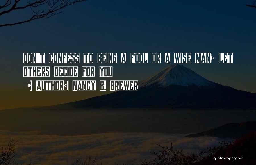 Nancy B. Brewer Quotes: Don't Confess To Being A Fool Or A Wise Man; Let Others Decide For You