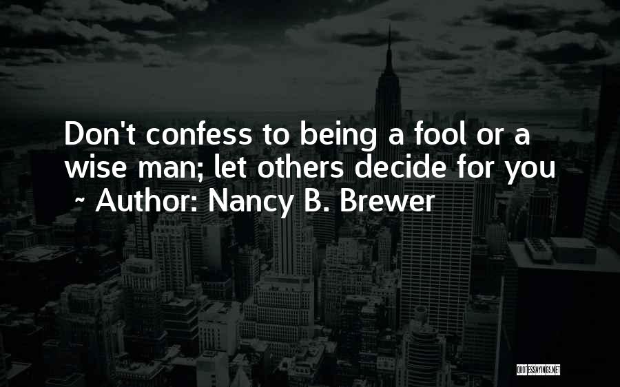 Nancy B. Brewer Quotes: Don't Confess To Being A Fool Or A Wise Man; Let Others Decide For You
