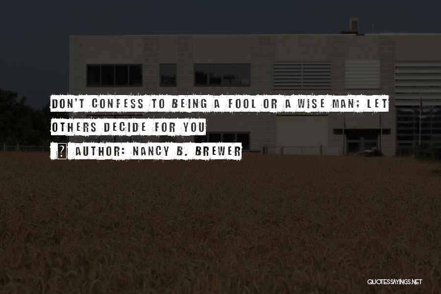 Nancy B. Brewer Quotes: Don't Confess To Being A Fool Or A Wise Man; Let Others Decide For You