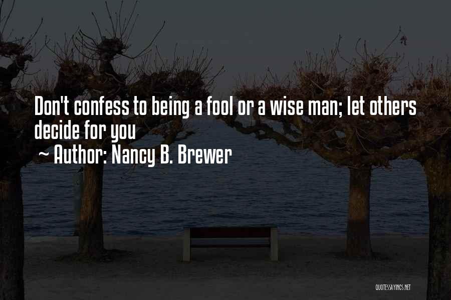Nancy B. Brewer Quotes: Don't Confess To Being A Fool Or A Wise Man; Let Others Decide For You