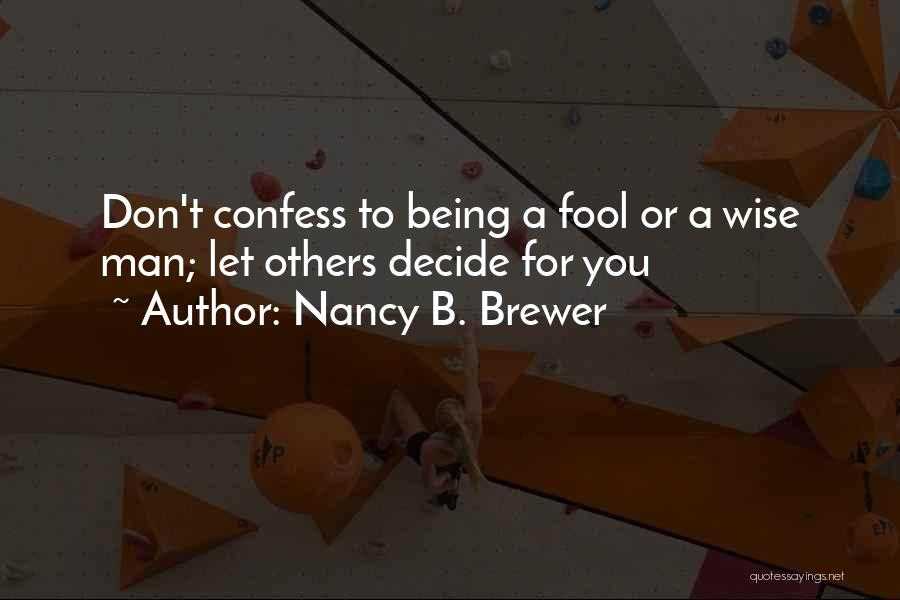 Nancy B. Brewer Quotes: Don't Confess To Being A Fool Or A Wise Man; Let Others Decide For You