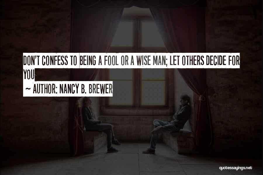 Nancy B. Brewer Quotes: Don't Confess To Being A Fool Or A Wise Man; Let Others Decide For You