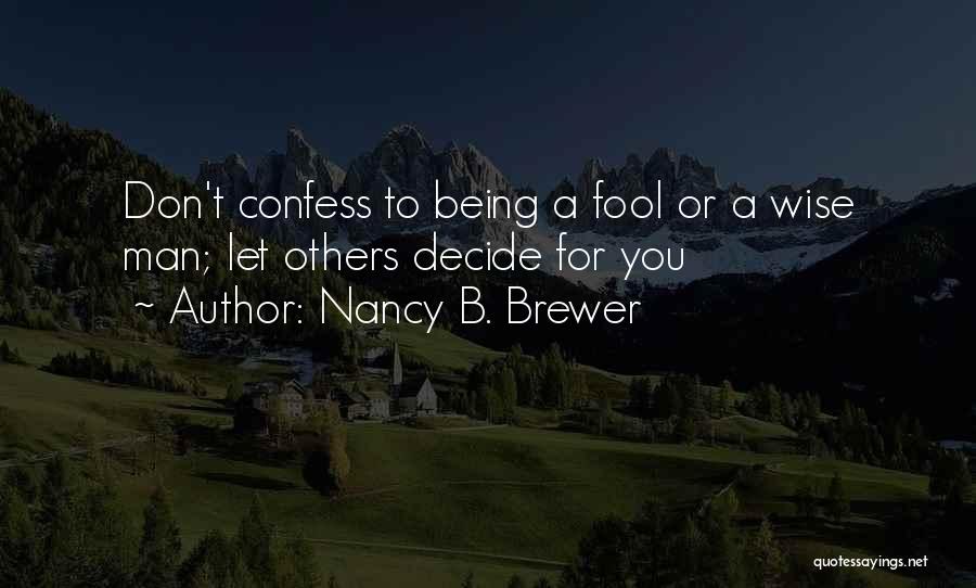 Nancy B. Brewer Quotes: Don't Confess To Being A Fool Or A Wise Man; Let Others Decide For You