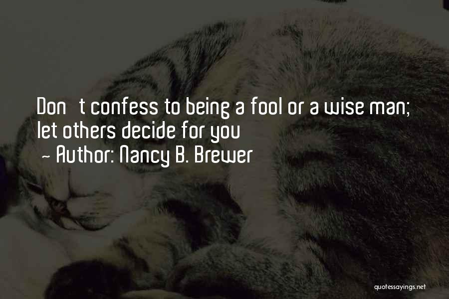 Nancy B. Brewer Quotes: Don't Confess To Being A Fool Or A Wise Man; Let Others Decide For You