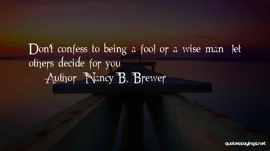 Nancy B. Brewer Quotes: Don't Confess To Being A Fool Or A Wise Man; Let Others Decide For You
