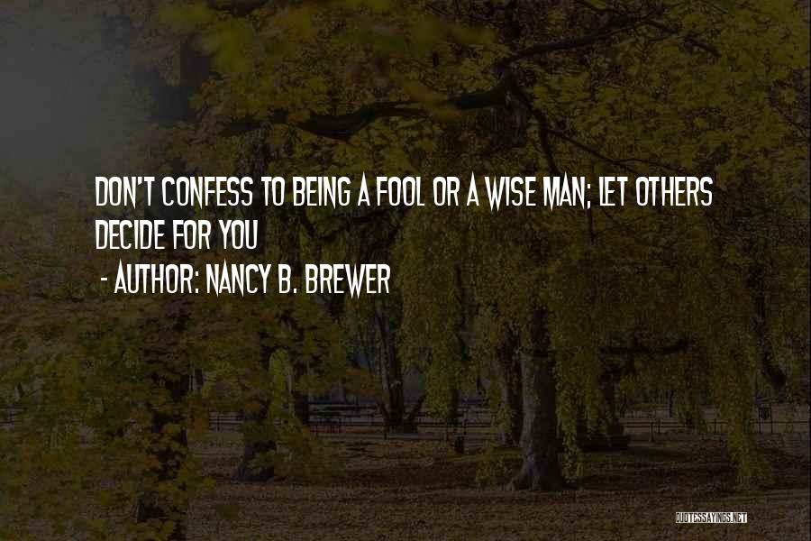 Nancy B. Brewer Quotes: Don't Confess To Being A Fool Or A Wise Man; Let Others Decide For You
