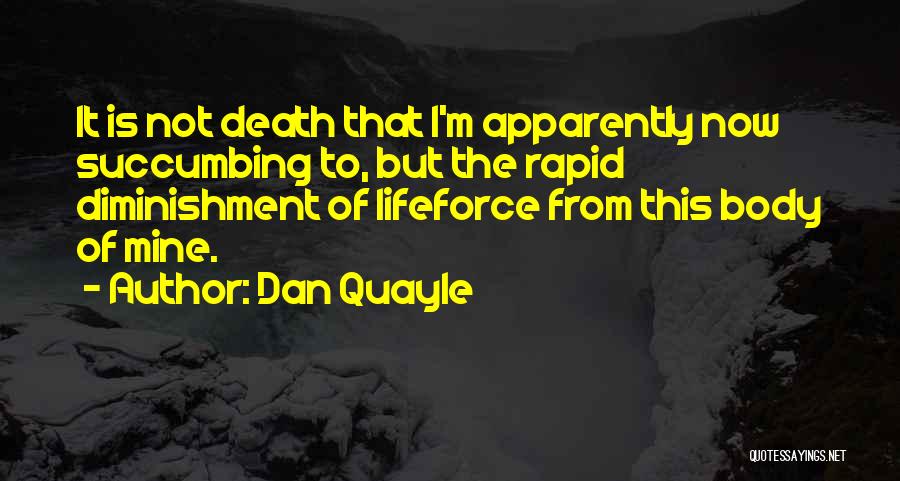 Dan Quayle Quotes: It Is Not Death That I'm Apparently Now Succumbing To, But The Rapid Diminishment Of Lifeforce From This Body Of