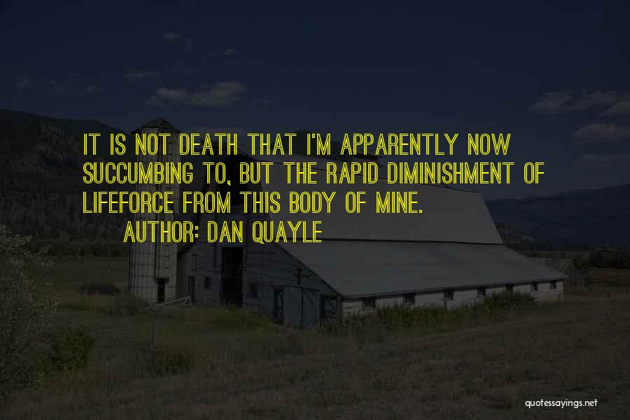 Dan Quayle Quotes: It Is Not Death That I'm Apparently Now Succumbing To, But The Rapid Diminishment Of Lifeforce From This Body Of