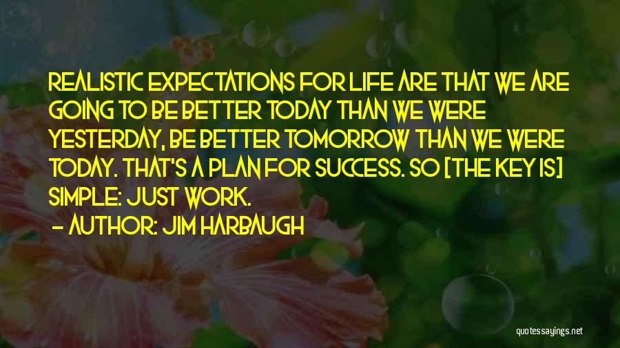 Jim Harbaugh Quotes: Realistic Expectations For Life Are That We Are Going To Be Better Today Than We Were Yesterday, Be Better Tomorrow