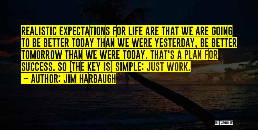 Jim Harbaugh Quotes: Realistic Expectations For Life Are That We Are Going To Be Better Today Than We Were Yesterday, Be Better Tomorrow