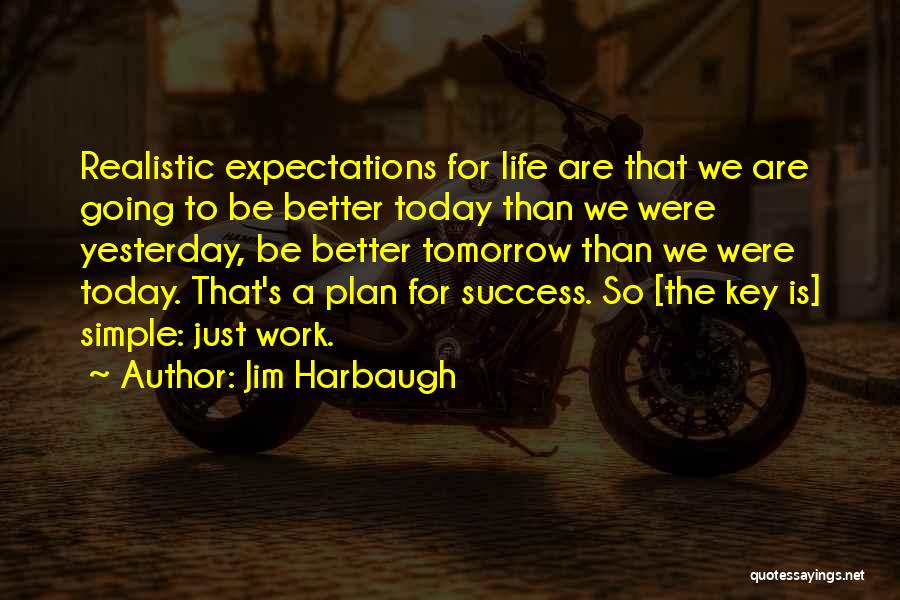 Jim Harbaugh Quotes: Realistic Expectations For Life Are That We Are Going To Be Better Today Than We Were Yesterday, Be Better Tomorrow