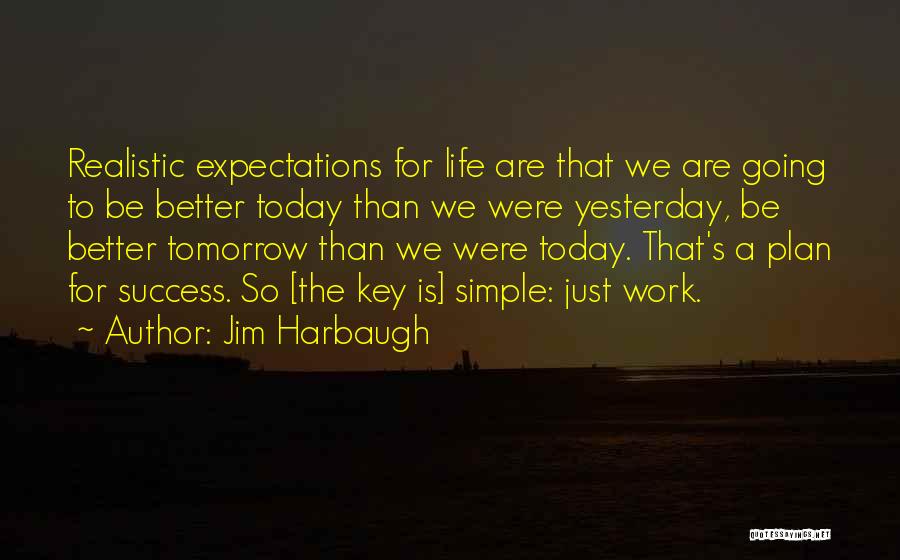Jim Harbaugh Quotes: Realistic Expectations For Life Are That We Are Going To Be Better Today Than We Were Yesterday, Be Better Tomorrow