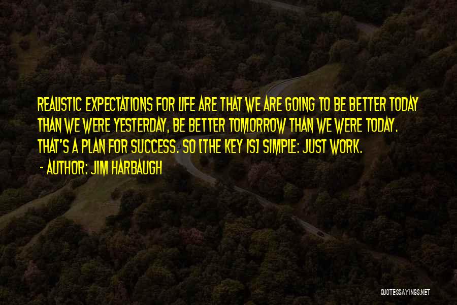 Jim Harbaugh Quotes: Realistic Expectations For Life Are That We Are Going To Be Better Today Than We Were Yesterday, Be Better Tomorrow