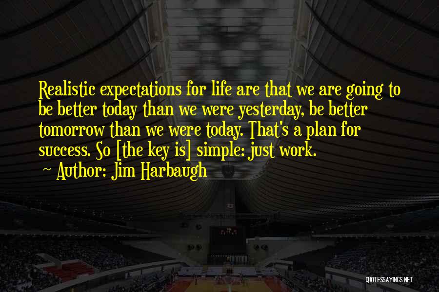 Jim Harbaugh Quotes: Realistic Expectations For Life Are That We Are Going To Be Better Today Than We Were Yesterday, Be Better Tomorrow