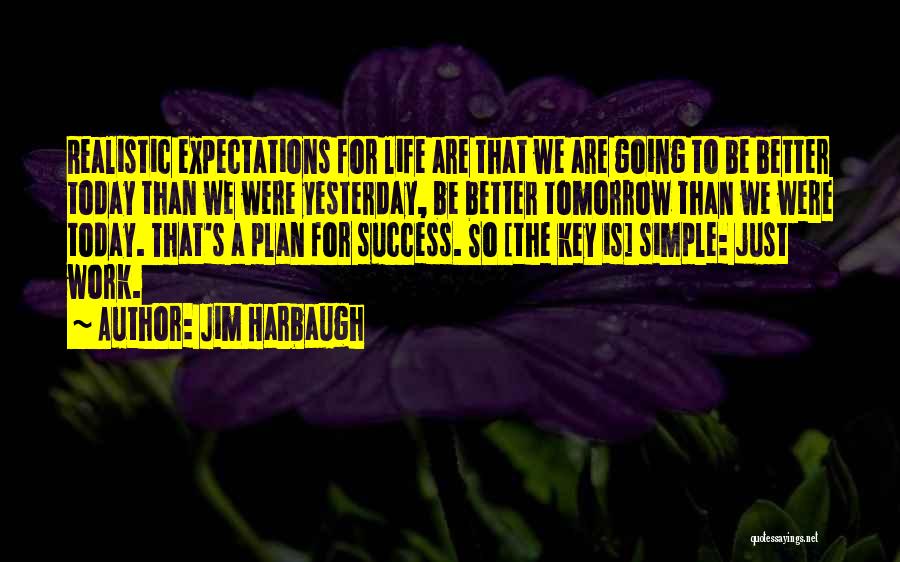 Jim Harbaugh Quotes: Realistic Expectations For Life Are That We Are Going To Be Better Today Than We Were Yesterday, Be Better Tomorrow