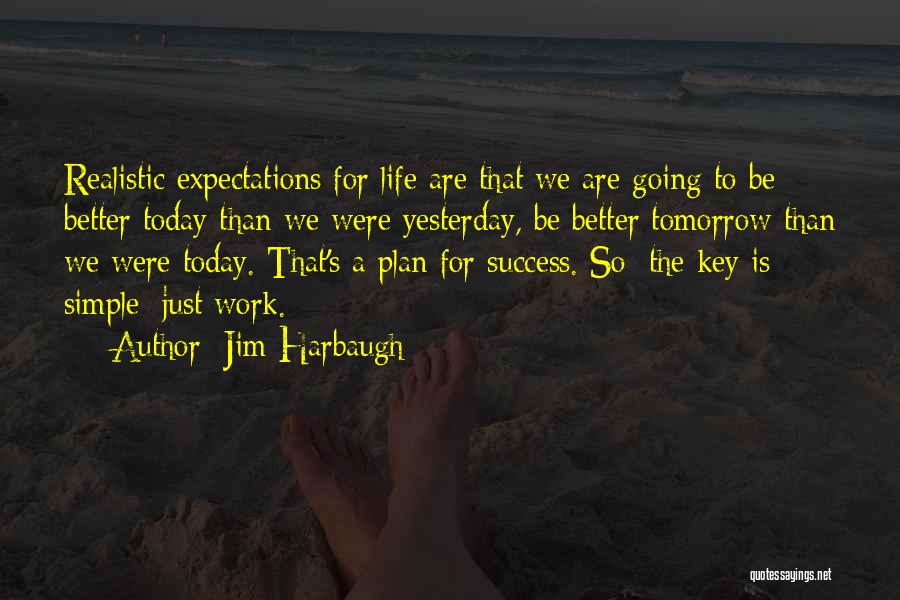 Jim Harbaugh Quotes: Realistic Expectations For Life Are That We Are Going To Be Better Today Than We Were Yesterday, Be Better Tomorrow