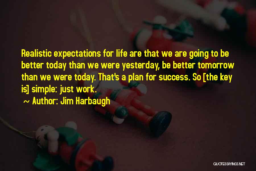 Jim Harbaugh Quotes: Realistic Expectations For Life Are That We Are Going To Be Better Today Than We Were Yesterday, Be Better Tomorrow