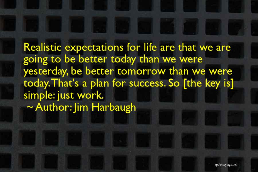 Jim Harbaugh Quotes: Realistic Expectations For Life Are That We Are Going To Be Better Today Than We Were Yesterday, Be Better Tomorrow