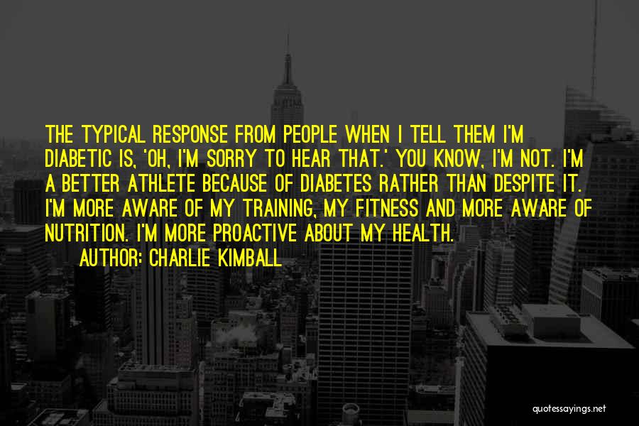 Charlie Kimball Quotes: The Typical Response From People When I Tell Them I'm Diabetic Is, 'oh, I'm Sorry To Hear That.' You Know,