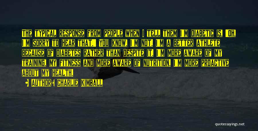 Charlie Kimball Quotes: The Typical Response From People When I Tell Them I'm Diabetic Is, 'oh, I'm Sorry To Hear That.' You Know,