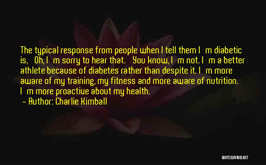 Charlie Kimball Quotes: The Typical Response From People When I Tell Them I'm Diabetic Is, 'oh, I'm Sorry To Hear That.' You Know,