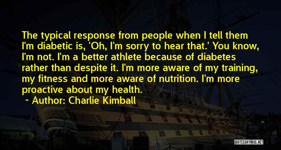 Charlie Kimball Quotes: The Typical Response From People When I Tell Them I'm Diabetic Is, 'oh, I'm Sorry To Hear That.' You Know,