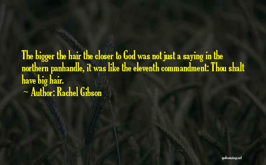 Rachel Gibson Quotes: The Bigger The Hair The Closer To God Was Not Just A Saying In The Northern Panhandle, It Was Like
