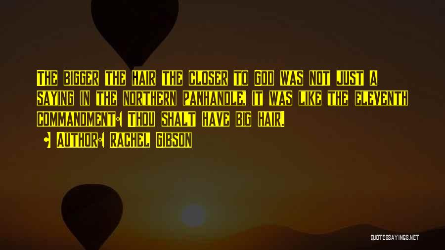 Rachel Gibson Quotes: The Bigger The Hair The Closer To God Was Not Just A Saying In The Northern Panhandle, It Was Like
