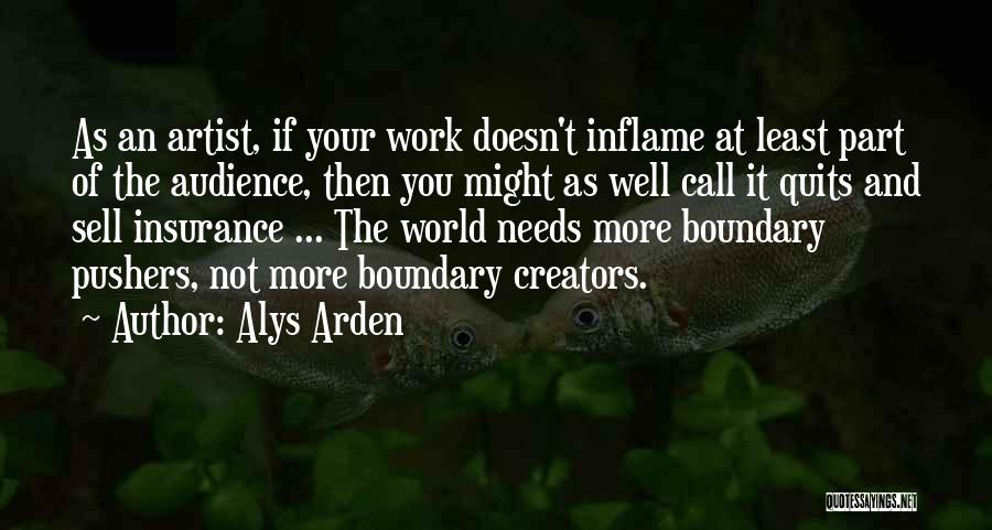 Alys Arden Quotes: As An Artist, If Your Work Doesn't Inflame At Least Part Of The Audience, Then You Might As Well Call