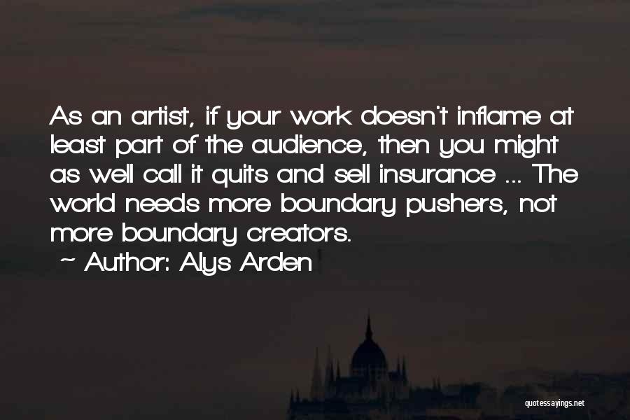 Alys Arden Quotes: As An Artist, If Your Work Doesn't Inflame At Least Part Of The Audience, Then You Might As Well Call