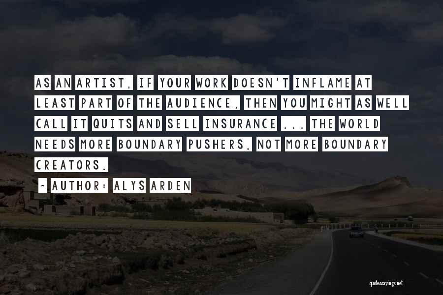 Alys Arden Quotes: As An Artist, If Your Work Doesn't Inflame At Least Part Of The Audience, Then You Might As Well Call