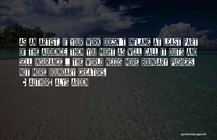 Alys Arden Quotes: As An Artist, If Your Work Doesn't Inflame At Least Part Of The Audience, Then You Might As Well Call