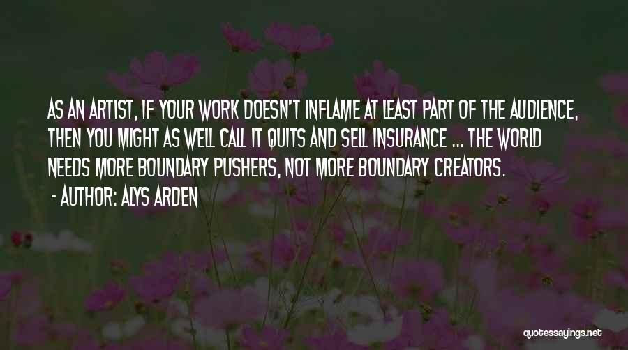 Alys Arden Quotes: As An Artist, If Your Work Doesn't Inflame At Least Part Of The Audience, Then You Might As Well Call