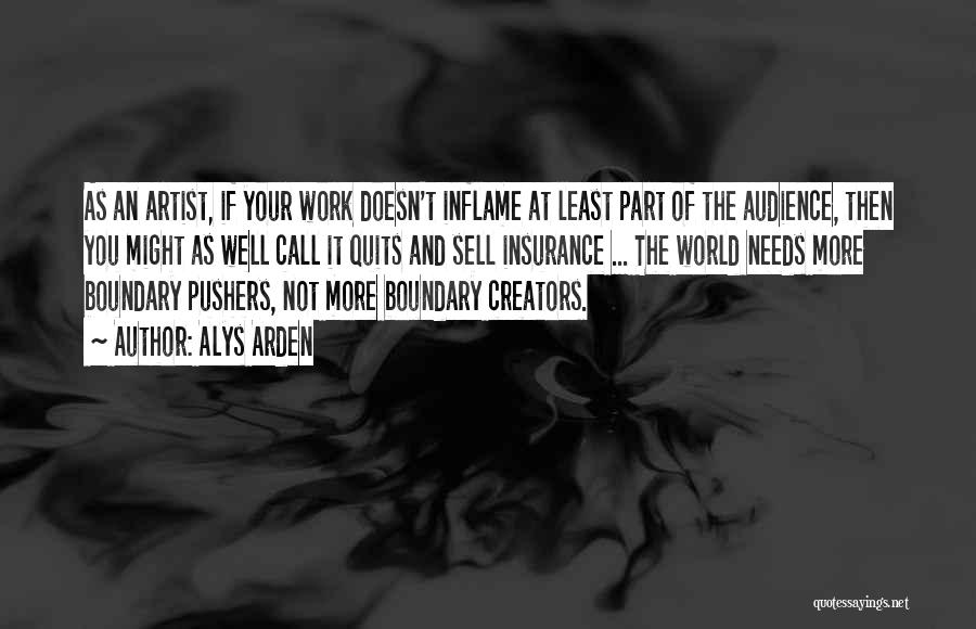 Alys Arden Quotes: As An Artist, If Your Work Doesn't Inflame At Least Part Of The Audience, Then You Might As Well Call